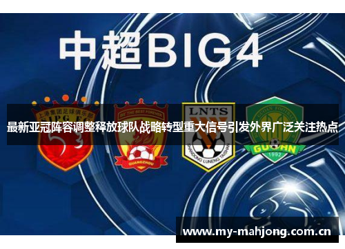 最新亚冠阵容调整释放球队战略转型重大信号引发外界广泛关注热点 最新亚冠阵容调整释放球队战略转型重大信号引发外界广泛关注热点